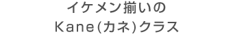 イケメン揃いのkane(カネ)クラス